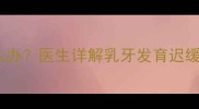 九个月宝宝没长牙怎么办医生详解乳牙发育迟缓的6大原因及应对措施