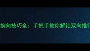 婴儿车推杆换向技巧全手把手教你解锁双向推行省力秘籍