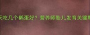 孕8个月每天吃几个鹅蛋好营养师胎儿发育关键期饮食方案