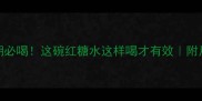 产后恢复黄金期必喝这碗红糖水这样喝才有效附月子餐搭配攻略