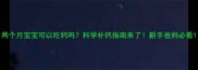 两个月宝宝可以吃钙吗科学补钙指南来了新手爸妈必看