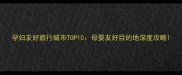 孕妇友好旅行城市TOP10母婴友好目的地深度攻略