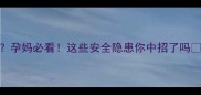 怀孕5个月发现衣柜有樟脑丸孕妈必看这些安全隐患你中招了吗孕期安全指南宝宝健康防护