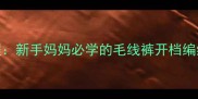 宝宝开裆裤零失败教程新手妈妈必学的毛线裤开档编织方法附详细图解