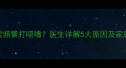 1个月大宝宝频繁打喷嚏医生详解5大原因及家庭护理指南