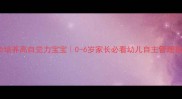 3步培养高自觉力宝宝0-6岁家长必看幼儿自主管理指南