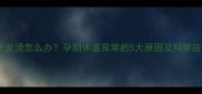 孕妇肚子发烫怎么办孕期体温异常的5大原因及科学应对指南