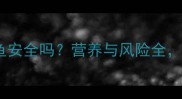 孕妇吃长江鮰鱼安全吗营养与风险全附食谱推荐