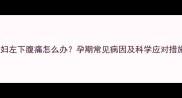 孕妇左下腹痛怎么办孕期常见病因及科学应对措施