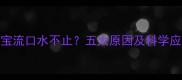 2岁半宝宝流口水不止五大原因及科学应对指南