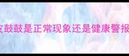 婴儿腹胀的真相肚皮鼓鼓是正常现象还是健康警报新手爸妈必看指南