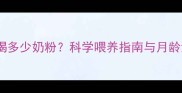 新生儿一个月喝多少奶粉科学喂养指南与月龄消耗量对照表