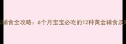 科学添加辅食全攻略6个月宝宝必吃的12种黄金辅食及喂养要点
