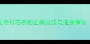 3-12个月宝宝喝麦冬灯芯茶的正确方法与注意事项附食谱与禁忌