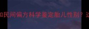 孕五个月如何通过B超和民间偏方科学鉴定胎儿性别这5种方法准确率超90