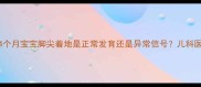警惕4个月宝宝脚尖着地是正常发育还是异常信号儿科医生深度