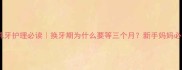 宝宝乳牙护理必读换牙期为什么要等三个月新手妈妈必看