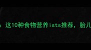 怀孕2个月饮食指南这10种食物营养ists推荐胎儿发育关键期必看
