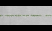 孕期必看孕妇能喝的5种健康饮品清单附避雷指南准妈妈必收藏
