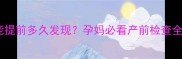 兔唇能提前多久发现孕妈必看产前检查全攻略