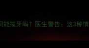 宝宝感冒期间能拔牙吗医生警告这3种情况千万别做