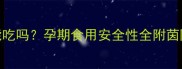 茵陈蒿孕妇能吃吗孕期食用安全性全附茵陈蒿食疗指南