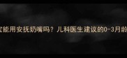 一个月宝宝能用安抚奶嘴吗儿科医生建议的0-3月龄使用指南