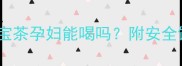 孕期必看八宝茶孕妇能喝吗附安全饮用指南