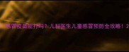 感冒疫苗能打吗儿科医生儿童感冒预防全攻略