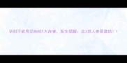 孕妇不能用足贴的5大危害医生提醒这3类人更需谨慎