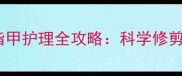 产后28天新生儿指甲护理全攻略科学修剪技巧与安全指南