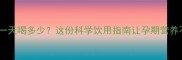 孕妇奶粉一天喝多少这份科学饮用指南让孕期营养不踩坑