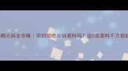 孕期火锅全攻略孕妇能吃火锅底料吗这5类底料千万别碰