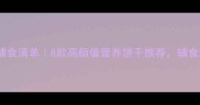 8个月宝宝辅食清单8款高颜值营养饼干推荐辅食添加期必看