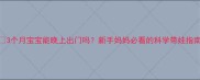 3个月宝宝能晚上出门吗新手妈妈必看的科学带娃指南