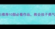 适合儿童观看的欧美电影推荐10部必看作品教会孩子勇气与成长附观影指南