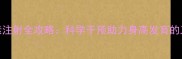儿童生长激素注射全攻略科学干预助力身高发育的三大核心要点