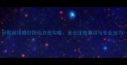 孕期新娘婚纱照化妆全攻略安全注意事项与专业技巧