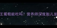孕期必看晴王葡萄能吃吗营养师深度胎儿发育关键期饮食