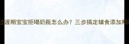 母乳喂养过渡期宝宝拒喝奶瓶怎么办三步搞定辅食添加期喂养难题