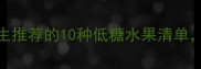 孕期控糖必看产科医生推荐的10种低糖水果清单附每日食用指南和禁忌