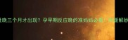 孕吐晚三个月才出现孕早期反应晚的准妈妈必看附缓解妙招
