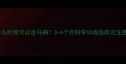 宝宝什么时候可以坐马桶3-6个月科学训练指南及注意事项