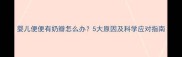 婴儿便便有奶瓣怎么办5大原因及科学应对指南