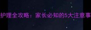 婴儿泪道探通术后护理全攻略家长必知的5大注意事项与家庭护理指南