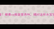 孕期必看椰青vs椰皇营养PK喝对这杯水宝宝更健康