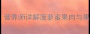 宝宝能吃菠萝蜜核吗营养师详解菠萝蜜果肉与果核的食用安全与营养