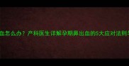 孕期感冒鼻血怎么办产科医生详解孕期鼻出血的5大应对法则与预防指南