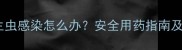 三岁宝宝肠道寄生虫感染怎么办安全用药指南及家庭预防措施全