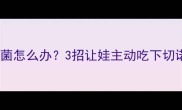 宝宝吞不下益生菌怎么办3招让娃主动吃下切诺附详细教程
